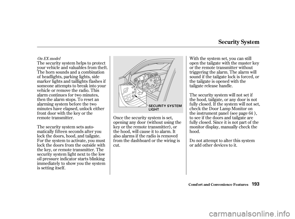 HONDA ODYSSEY 2001 RA6-RA9 / 2.G Owners Manual Once the security system is set, 
opening any door (without using the
key or the remote transmitter), or
the hood, will cause it to alarm. It
also alarms if the radio is removed
f rom the dashboard or
