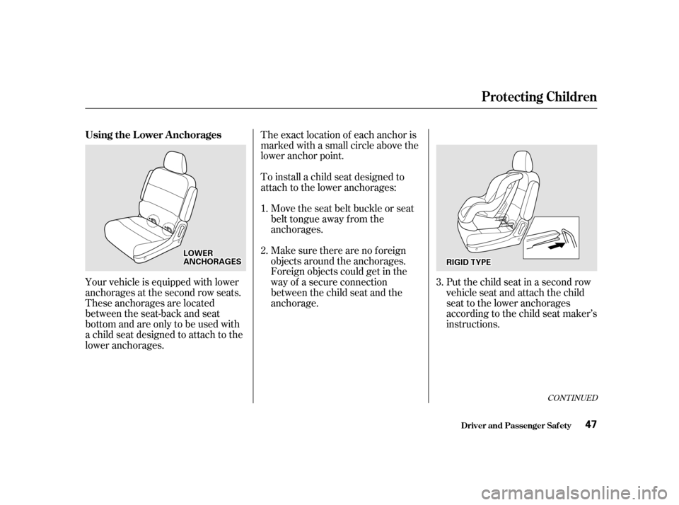 HONDA ODYSSEY 2001 RA6-RA9 / 2.G Owners Manual CONT INUED
The exact location of each anchor is 
marked with a small circle above the
lower anchor point. 
To install a child seat designed to 
attach to the lower anchorages:Move the seat belt buckle