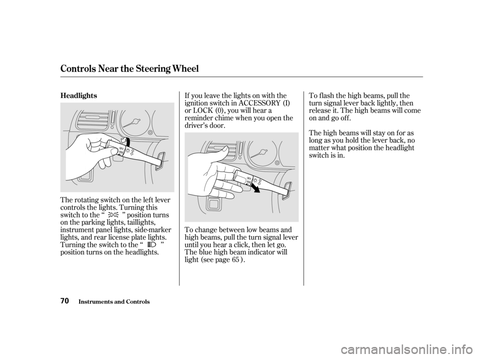 HONDA ODYSSEY 2001 RA6-RA9 / 2.G Owners Manual If you leave the lights on with the 
ignition switch in ACCESSORY (I)
or LOCK (0), you will hear a
reminder chime when you open the
driver’s door. 
To change between low beams and 
high beams, pull 