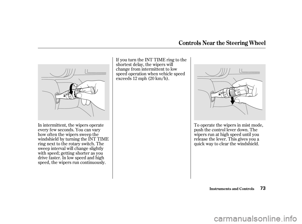 HONDA ODYSSEY 2001 RA6-RA9 / 2.G Owners Manual To operate the wipers in mist mode, 
push the control lever down. The
wipers run at high speed until you
release the lever. This gives you a
quick way to clear the windshield.
In intermittent, the wip