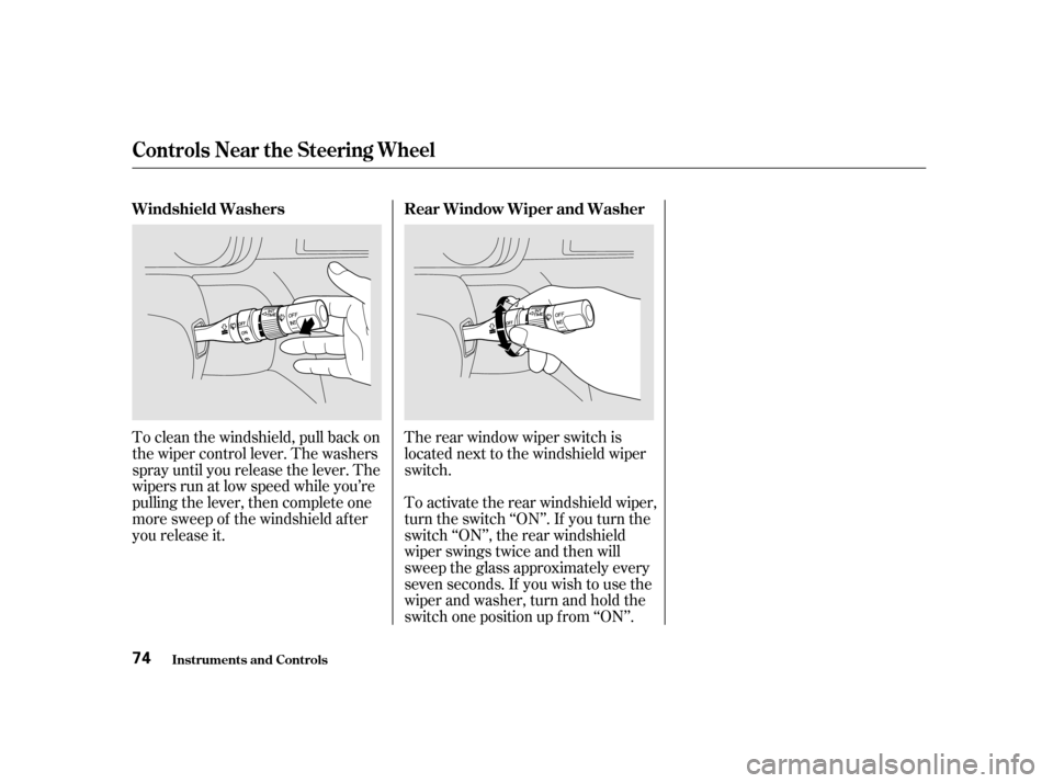 HONDA ODYSSEY 2001 RA6-RA9 / 2.G Owners Manual The rear window wiper switch is 
located next to the windshield wiper
switch.
To clean the windshield, pull back on
the wiper control lever. The washers
spray until you release the lever. The
wipers r