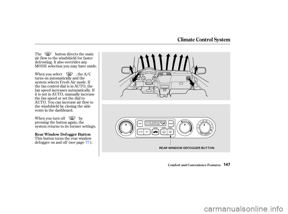 HONDA ODYSSEY 2002 RA6-RA9 / 2.G Owners Manual The button directs the main
air f low to the windshield f or f aster
def rosting. It also overrides any
MODE selection you may have made.
When you select , the A/C
turns on automatically and the
syste