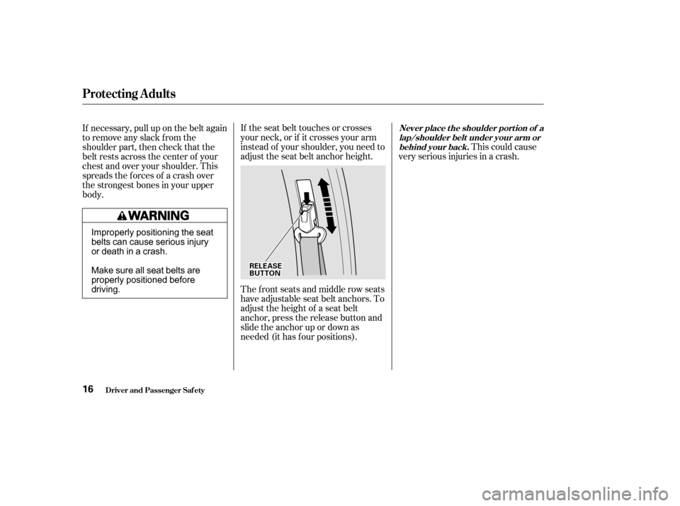 HONDA ODYSSEY 2002 RA6-RA9 / 2.G Owners Manual This could cause
very serious injuries in a crash.
If the seat belt touches or crosses
your neck, or if it crosses your arm
instead of your shoulder, you need to
adjust the seat belt anchor height.
Th