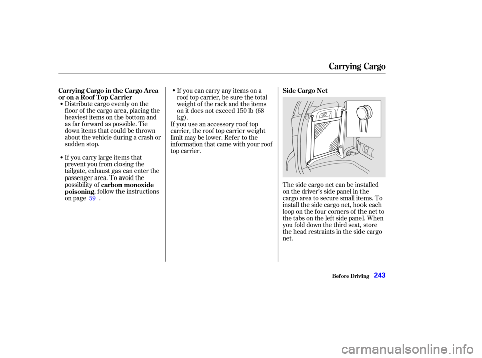 HONDA ODYSSEY 2002 RA6-RA9 / 2.G Owners Manual Distribute cargo evenly on the
f loor of the cargo area, placing the
heaviest items on the bottom and
as far forward as possible. Tie
down items that could be thrown
about the vehicle during a crash o HONDA ODYSSEY 2002 RA6-RA9 / 2.G Owners Manual Distribute cargo evenly on the
f loor of the cargo area, placing the
heaviest items on the bottom and
as far forward as possible. Tie
down items that could be thrown
about the vehicle during a crash o