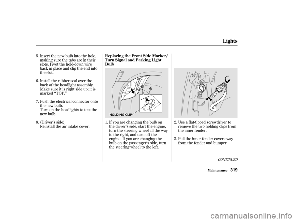 HONDA ODYSSEY 2002 RA6-RA9 / 2.G Owners Manual Use a f lat-tipped screwdriver to
remove the two holding clips f rom
the inner f ender.
Pull the inner f ender cover away
f rom the f ender and bumper.
If you are changing the bulb on
the driver’s s