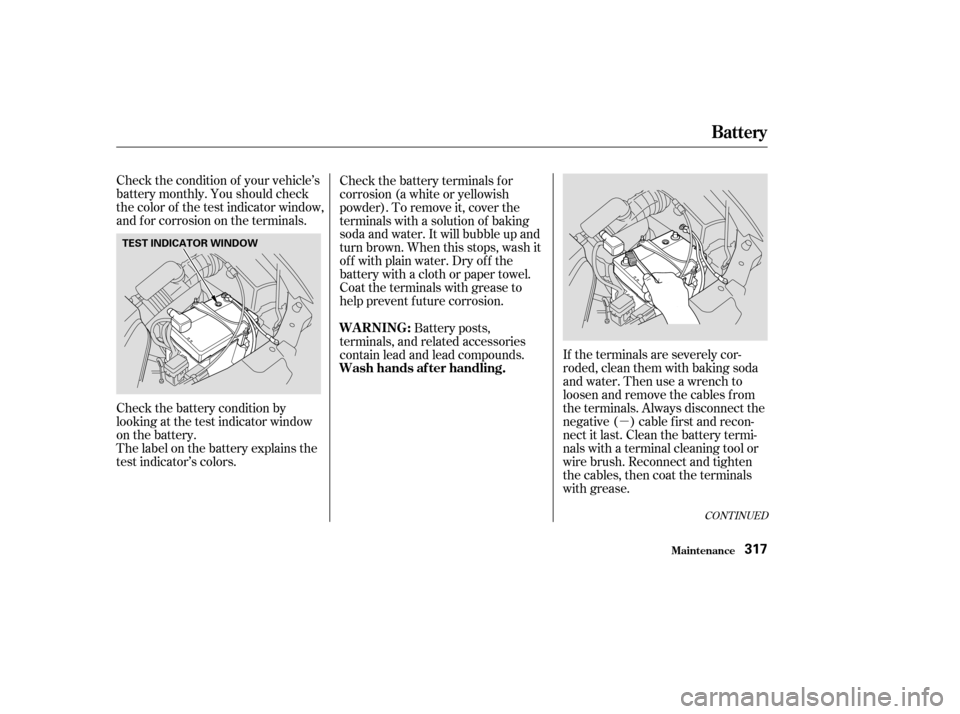 HONDA ODYSSEY 2003 RB1-RB2 / 3.G Owners Manual µ
Check the condition of your vehicle’s
battery monthly. You should check
the color of the test indicator window,
and f or corrosion on the terminals.
Check the battery terminals for
corrosion (a 