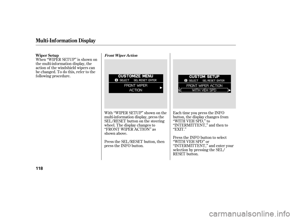 HONDA ODYSSEY 2005 RB1-RB2 / 3.G Owners Manual With ‘‘WIPER SETUP’’ shown on the
multi-inf ormation display, press the
SEL/RESET button on the steering
wheel. The display changes to
‘‘FRONT WIPER ACTION’’ as
shown above.
Press the 