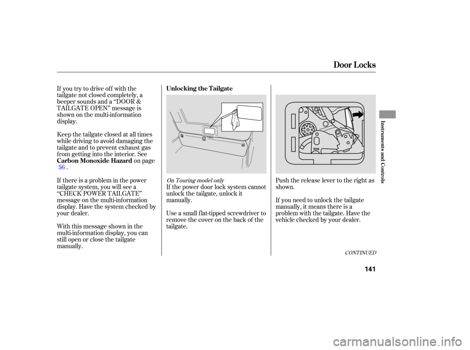 HONDA ODYSSEY 2005 RB1-RB2 / 3.G Owners Manual Push the release lever to the right as
shown.
If you need to unlock the tailgate
manually, it means there is a
problem with the tailgate. Have the
vehicle checked by your dealer.
Use a small flat-tipp