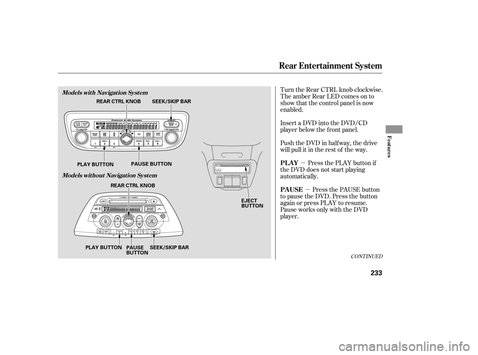 HONDA ODYSSEY 2005 RB1-RB2 / 3.G Owners Manual µµ
Turn the Rear CTRL knob clockwise.
The amber Rear LED comes on to
show that the control panel is now
enabled.
Insert a DVD into the DVD/CD
player below the f ront panel.
Push the DVD in half wa