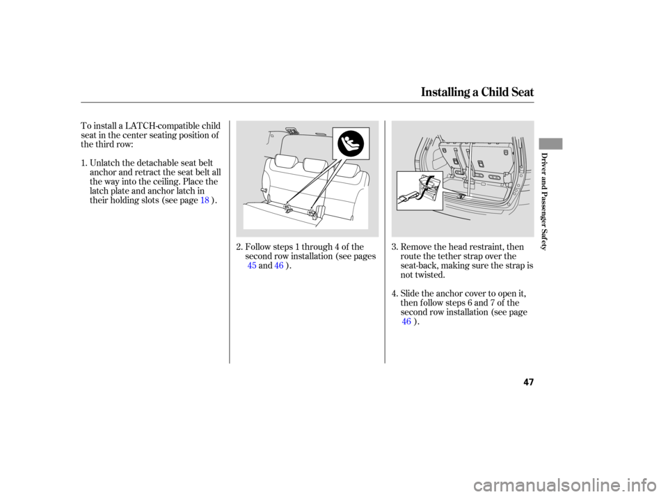 HONDA ODYSSEY 2005 RB1-RB2 / 3.G Owners Manual Remove the head restraint, then
route the tether strap over the
seat-back, making sure the strap is
not twisted.
Slide the anchor cover to open it,
then follow steps 6 and 7 of the
second row installa