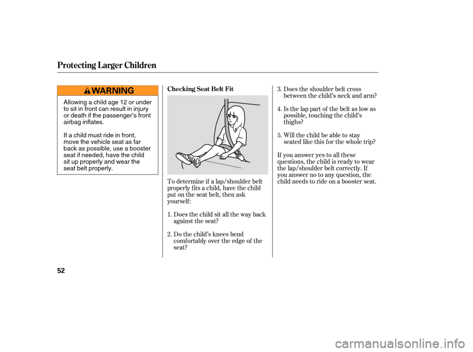 HONDA ODYSSEY 2005 RB1-RB2 / 3.G Owners Manual To determine if a lap/shoulder belt
properly f its a child, have the child
put on the seat belt, then ask
yourself :Does the child sit all the way back
against the seat?
Do the child’s knees bend
co