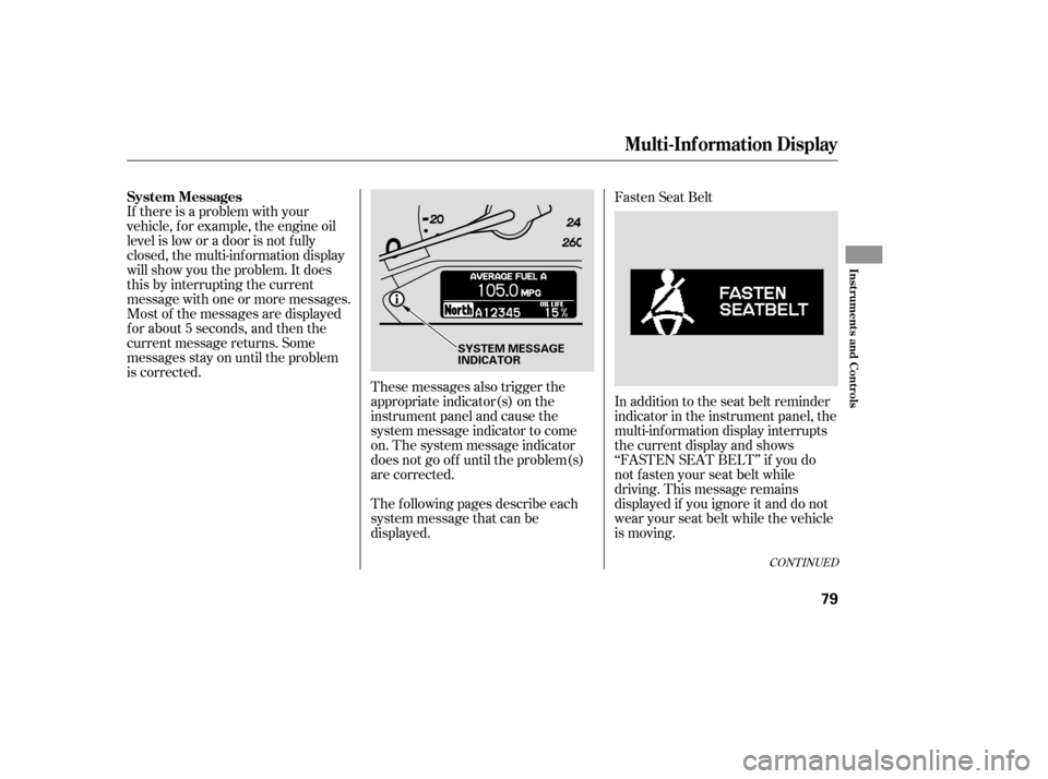 HONDA ODYSSEY 2005 RB1-RB2 / 3.G Owners Manual If there is a problem with your
vehicle, f or example, the engine oil
level is low or a door is not f ully
closed, the multi-inf ormation display
will show you the problem. It does
this by interruptin HONDA ODYSSEY 2005 RB1-RB2 / 3.G Owners Manual If there is a problem with your
vehicle, f or example, the engine oil
level is low or a door is not f ully
closed, the multi-inf ormation display
will show you the problem. It does
this by interruptin