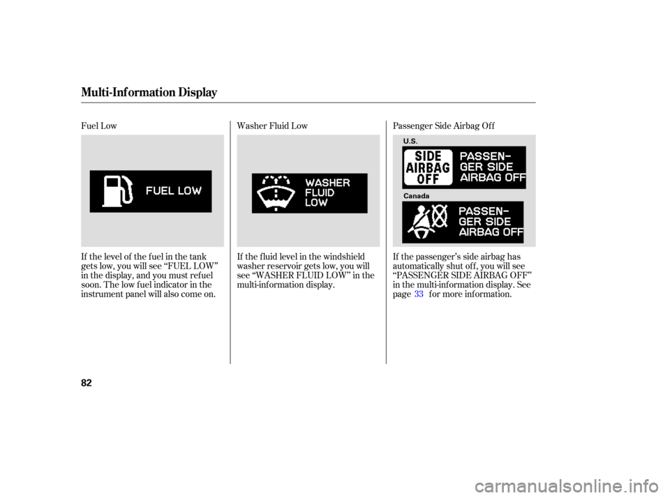HONDA ODYSSEY 2005 RB1-RB2 / 3.G Owners Manual Fuel Low
If the level of the fuel in the tank
gets low, you will see ‘‘FUEL LOW’’
in the display, and you must ref uel
soon. The low f uel indicator in the
instrument panel will also come on.W