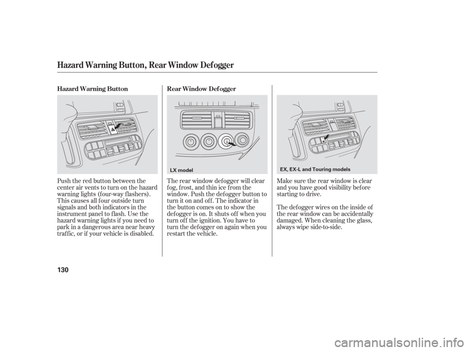 HONDA ODYSSEY 2006 RB1-RB2 / 3.G Owners Manual Push the red button between the
center air vents to turn on the hazard
warning lights (f our-way f lashers).
This causes all f our outside turn
signals and both indicators in the
instrument panel to f
