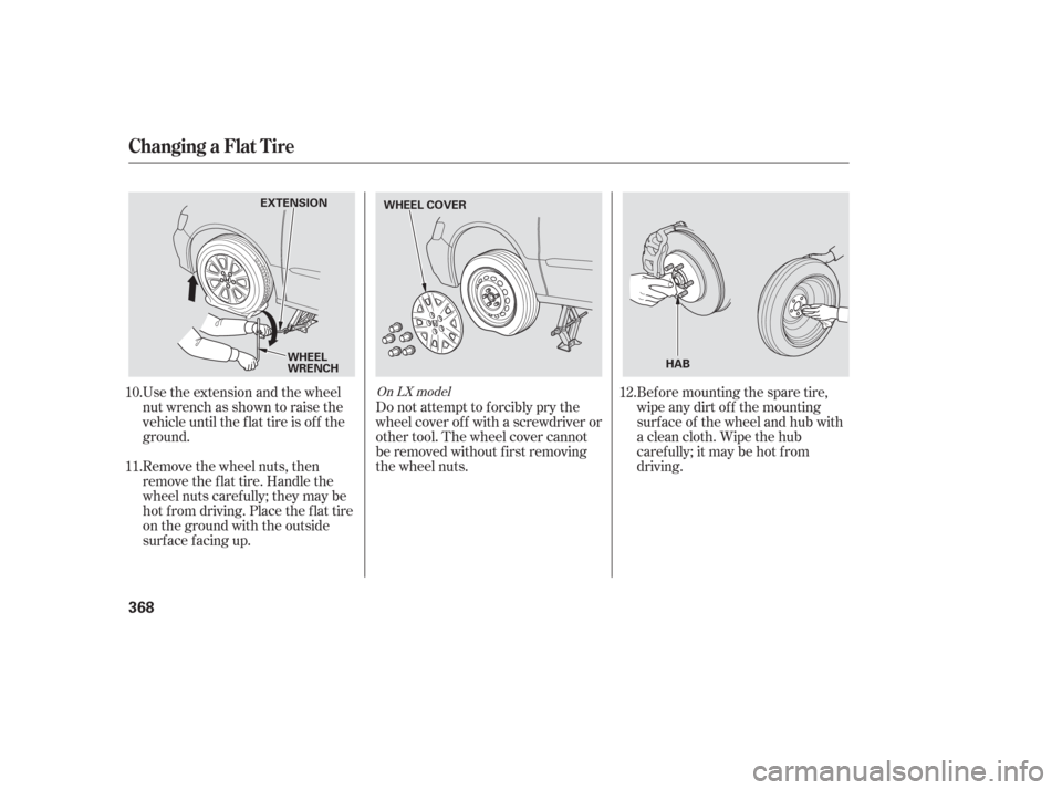 HONDA ODYSSEY 2006 RB1-RB2 / 3.G Owners Manual Use the extension and the wheel
nut wrench as shown to raise the
vehicle until the f lat tire is of f the
ground.
Remove the wheel nuts, then
remove the f lat tire. Handle the
wheel nuts caref ully; t