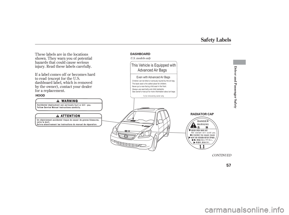 HONDA ODYSSEY 2006 RB1-RB2 / 3.G Owners Manual These labels are in the locations
shown. They warn you of potential
hazards that could cause serious
injury. Read these labels caref ully.
If a label comes of f or becomes hard
to read (except for the