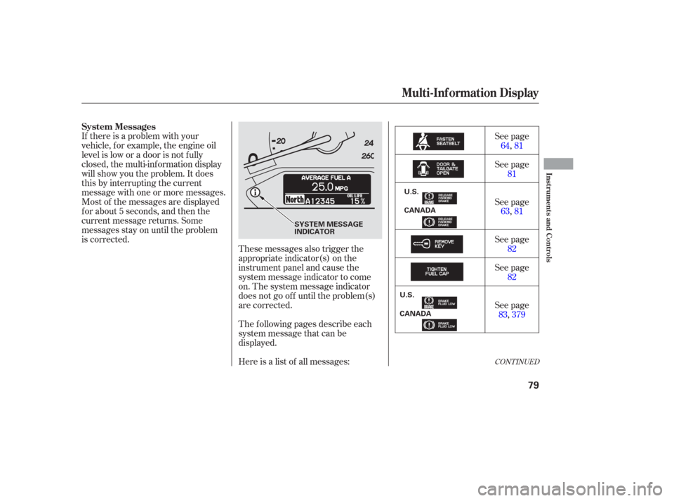 HONDA ODYSSEY 2006 RB1-RB2 / 3.G Owners Manual If there is a problem with your
vehicle, f or example, the engine oil
level is low or a door is not f ully
closed, the multi-inf ormation display
will show you the problem. It does
this by interruptin