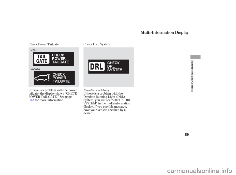 HONDA ODYSSEY 2006 RB1-RB2 / 3.G Owners Manual Check DRL System
If there is a problem with the
Daytime Running Light (DRL)
System, you will see ‘‘CHECK DRL
SYSTEM’’ in the multi-inf ormation
display. If you see this message,
have your vehi