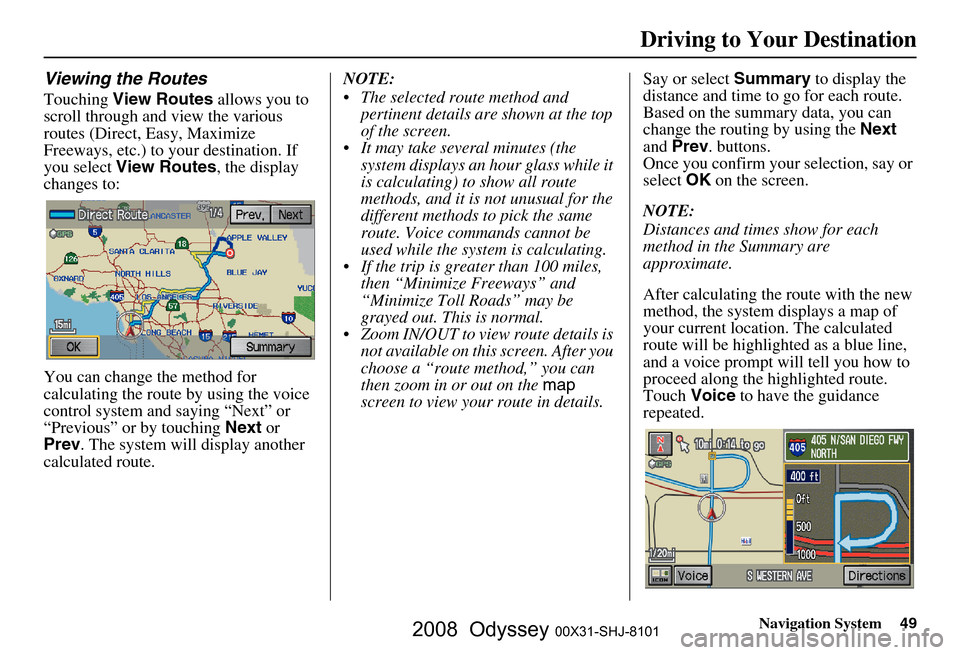 HONDA ODYSSEY 2008 RB1-RB2 / 3.G Navigation Manual 
Navigation System49
Viewing the Routes
Touching View Routes  allows you to 
scroll through and view the various 
routes (Direct, Easy, Maximize 
Freeways, etc.) to your destination. If 
you select  V