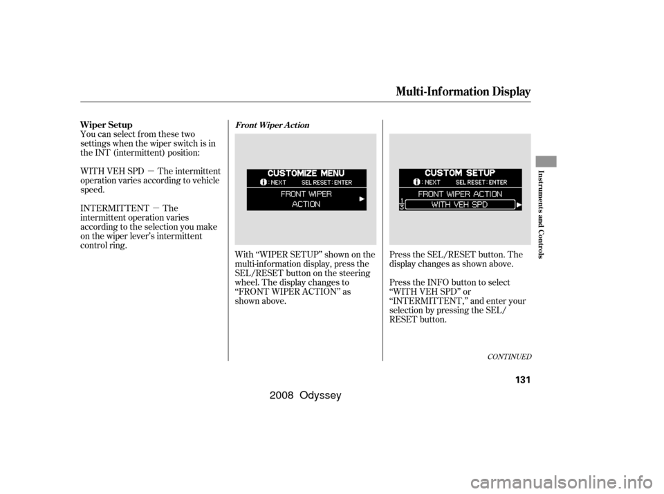 HONDA ODYSSEY 2008 RB1-RB2 / 3.G Owners Manual µµ
With ‘‘WIPER SETUP’’ shown on the
multi-inf ormation display, press the
SEL/RESET button on the steering
wheel. The display changes to
‘‘FRONT WIPER ACTION’’ as
shown above.
You