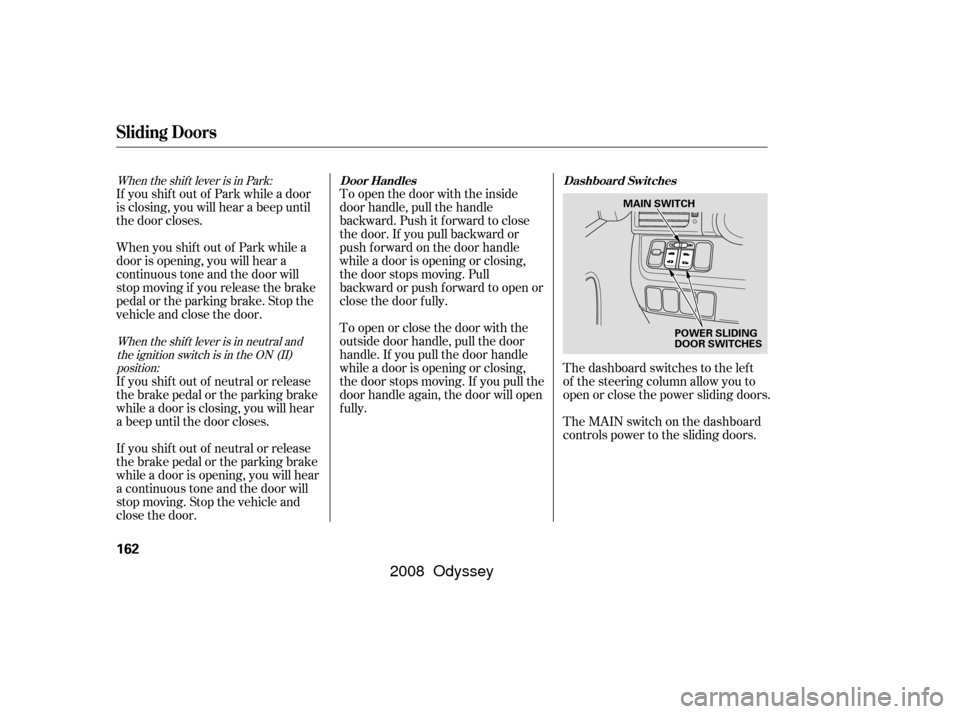 HONDA ODYSSEY 2008 RB1-RB2 / 3.G Owners Manual When the shift lever is in Park:When the shift lever is in neutral andthe ignition switch is in the ON (II)position:
If you shif t out of Park while a door
is closing, you will hear a beep until
the d