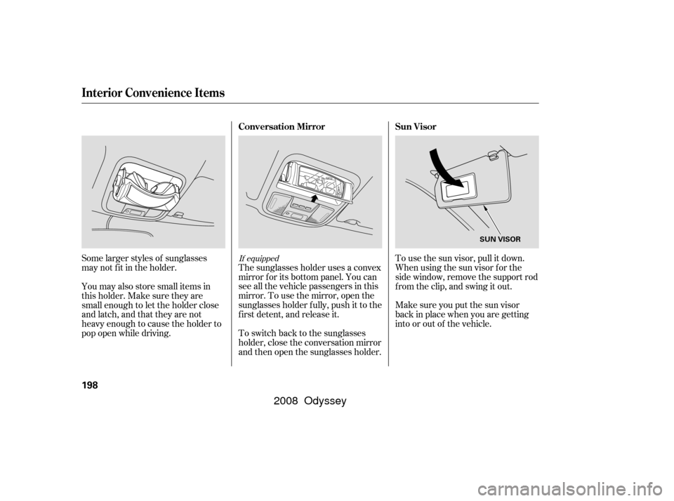 HONDA ODYSSEY 2008 RB1-RB2 / 3.G Owners Manual Some larger styles of sunglasses
may not f it in the holder.
You may also store small items in
thisholder.Makesuretheyare
small enough to let the holder close
and latch, and that they are not
heavy en
