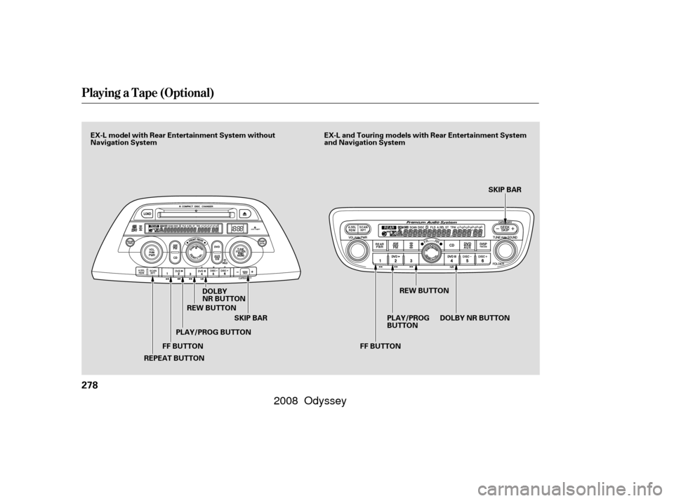 HONDA ODYSSEY 2008 RB1-RB2 / 3.G Owners Manual Playing a T ape (Optional)
278
FF BUTTONSKIP BAR SKIP BAR
DOLBY
NR BUTTON
REPEAT BUTTON PLAY/PROG BUTTON
REW BUTTON
PLAY/PROG
BUTTONREW BUTTON
DOLBYNRBUTTON
FF BUTTON
EX-L and Touring models with Rear