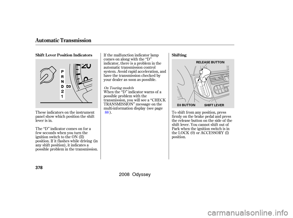 HONDA ODYSSEY 2008 RB1-RB2 / 3.G Owners Manual These indicators on the instrument
panel show which position the shif t
lever is in.
The ‘‘D’’ indicator comes on f or a
f ew seconds when you turn the
ignition switch to the ON (II)
position. HONDA ODYSSEY 2008 RB1-RB2 / 3.G Owners Manual These indicators on the instrument
panel show which position the shif t
lever is in.
The ‘‘D’’ indicator comes on f or a
f ew seconds when you turn the
ignition switch to the ON (II)
position.