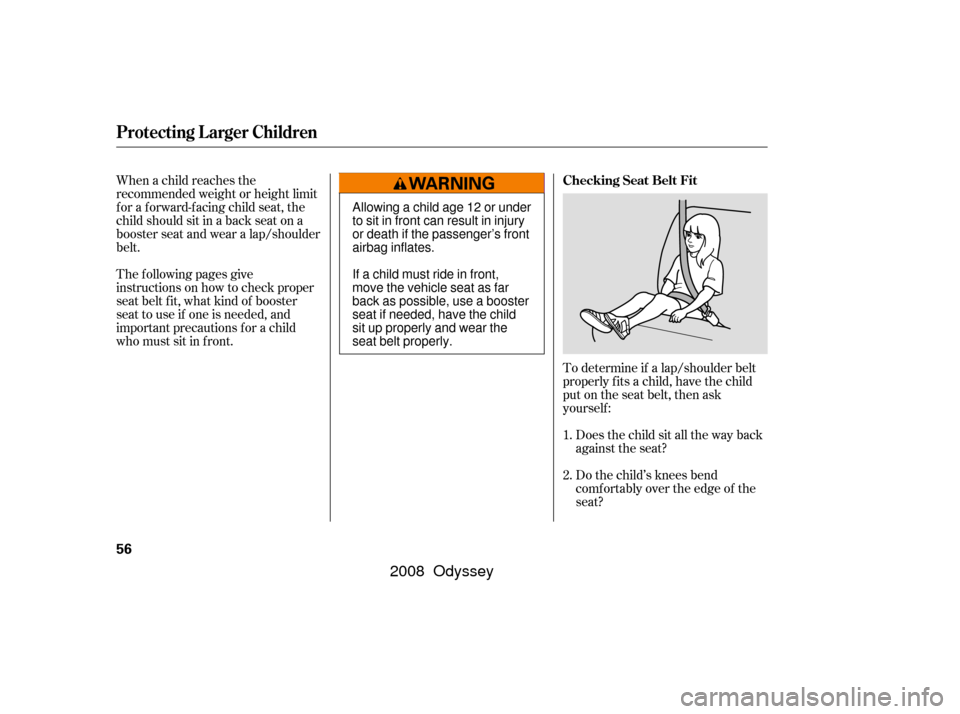 HONDA ODYSSEY 2008 RB1-RB2 / 3.G Owners Manual To determine if a lap/shoulder belt
properly f its a child, have the child
put on the seat belt, then ask
yourself :Does the child sit all the way back
against the seat?
Do the child’s knees bend
co