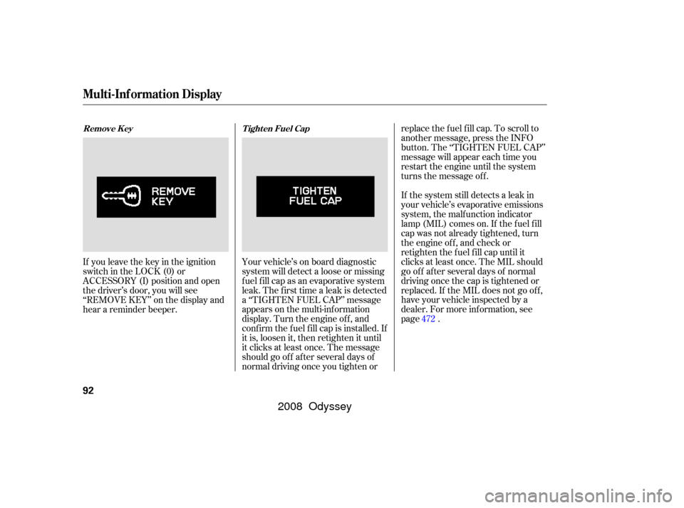 HONDA ODYSSEY 2008 RB1-RB2 / 3.G Owners Manual If you leave the key in the ignition
switch in the LOCK (0) or
ACCESSORY (I) position and open
the driver’s door, you will see
‘‘REMOVE KEY’’ on the display and
hear a reminder beeper.Your v HONDA ODYSSEY 2008 RB1-RB2 / 3.G Owners Manual If you leave the key in the ignition
switch in the LOCK (0) or
ACCESSORY (I) position and open
the driver’s door, you will see
‘‘REMOVE KEY’’ on the display and
hear a reminder beeper.Your v