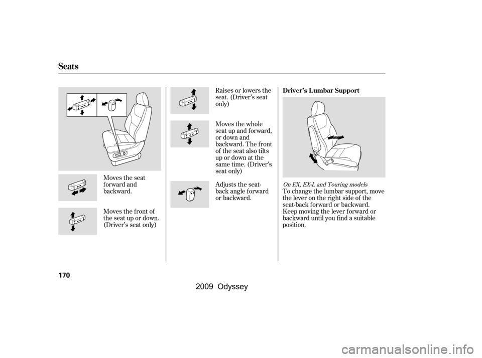 HONDA ODYSSEY 2009 RB3-RB4 / 4.G Owners Manual Moves the seat 
forward and
backward. 
Moves the f ront of 
the seat up or down.
(Driver’s seat only)Raises or lowers the
seat. (Driver’s seat
only) 
Moves the whole 
seat up and forward,
or down 