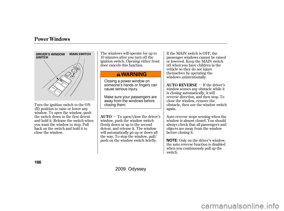 HONDA ODYSSEY 2009 RB3-RB4 / 4.G Owners Manual µ
µ
The windows will operate f or up to 
10 minutes af ter you turn of f the
ignition switch. Opening either f ront
door cancels this f unction.
To open/close the driver’s
window, push the windo