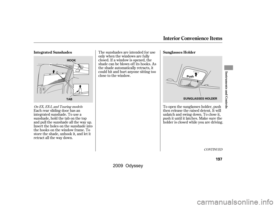 HONDA ODYSSEY 2009 RB3-RB4 / 4.G Owners Manual The sunshades are intended f or use 
only when the windows are f ully
closed. If a window is opened, the
shade can be blown of f its hooks. As
the shade automatically retracts, it
could hit and hurt a