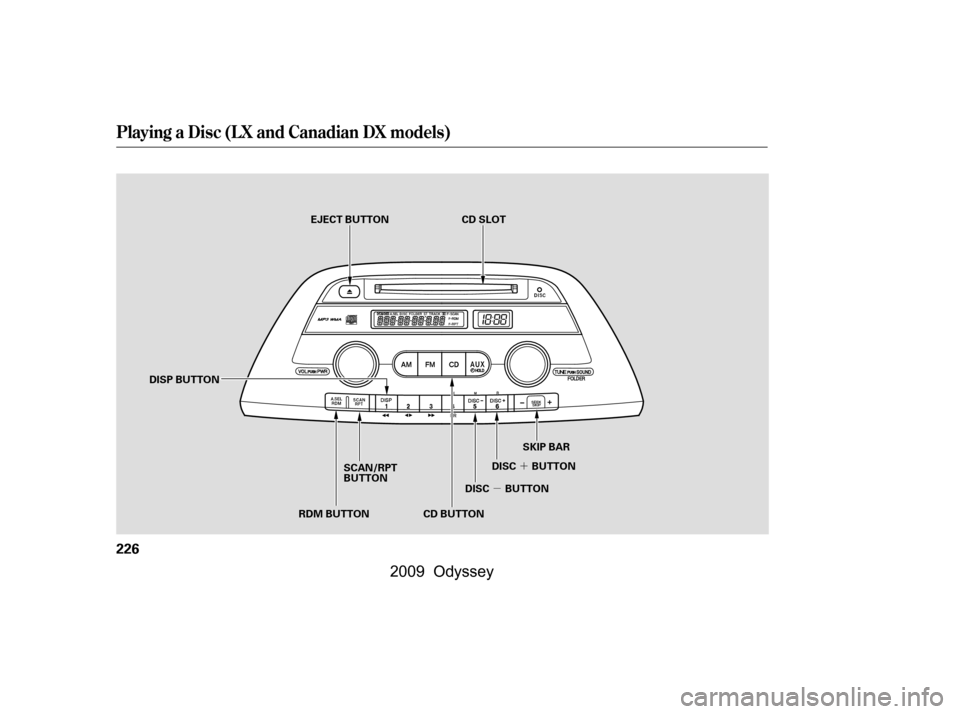 HONDA ODYSSEY 2009 RB3-RB4 / 4.G Owners Manual µ´
Playing a Disc (L X and Canadian DX models)
226
CD SLOT
CD BUTTON SKIP BAR
DISC BUTTON DISC BUTTON
DISP BUTTON EJECT BUTTON
SCAN/RPT 
BUTTON
RDM BUTTON
\f—\f—
y

