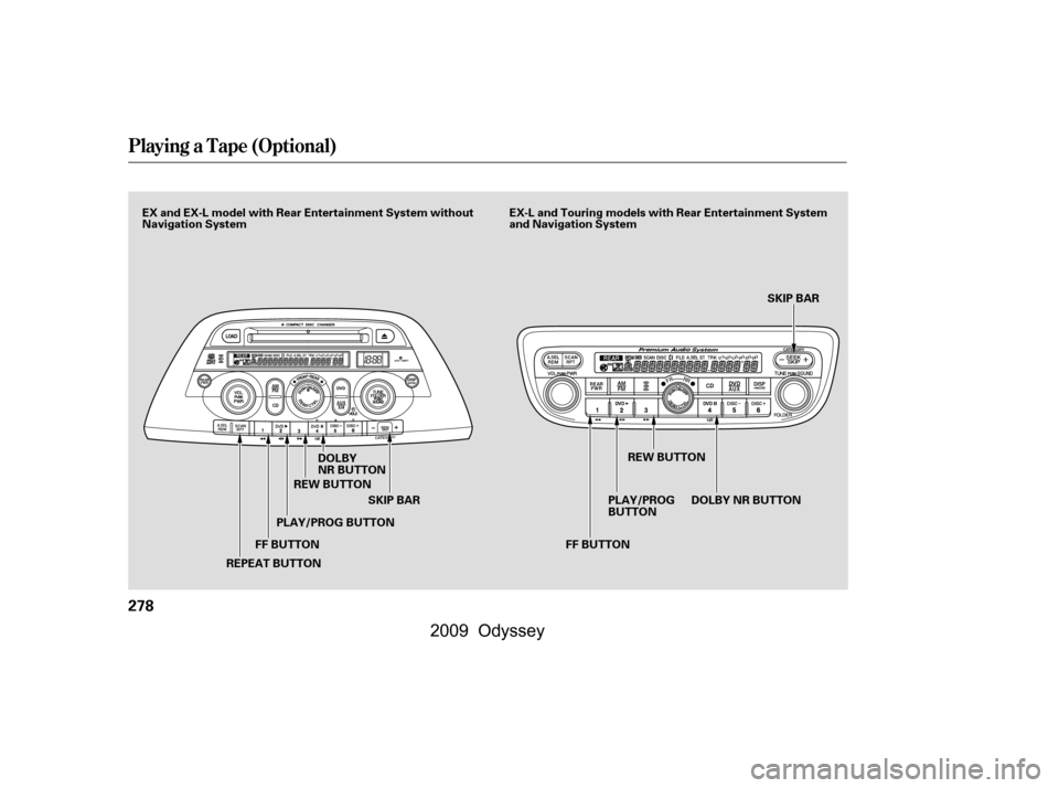 HONDA ODYSSEY 2009 RB3-RB4 / 4.G Owners Manual Playing a T ape (Optional)
278
FF BUTTONSKIP BAR SKIP BAR
DOLBY 
NR BUTTON
REPEAT BUTTON PLAY/PROG BUTTON
REW BUTTON
PLAY/PROG
BUTTONREW BUTTON
DOLBYNRBUTTON
FF BUTTON
EX and EX-L model with Rear Ente