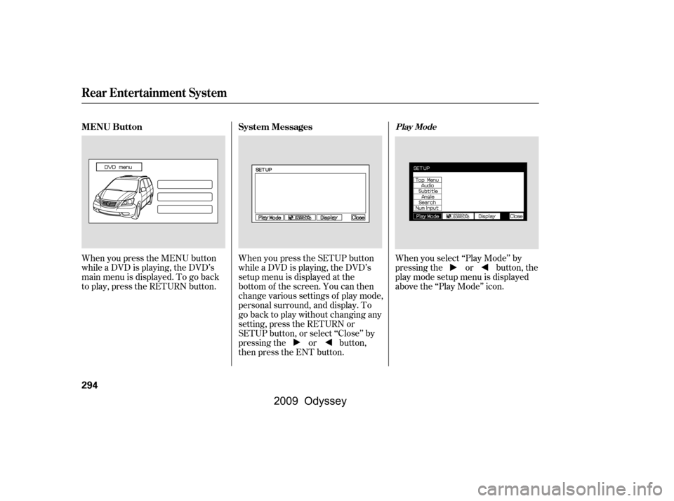HONDA ODYSSEY 2009 RB3-RB4 / 4.G Owners Manual When you press the MENU button 
while a DVD is playing, the DVD’s
main menu is displayed. To go back
to play, press the RETURN button.When you press the SETUP button
while a DVD is playing, the DVD