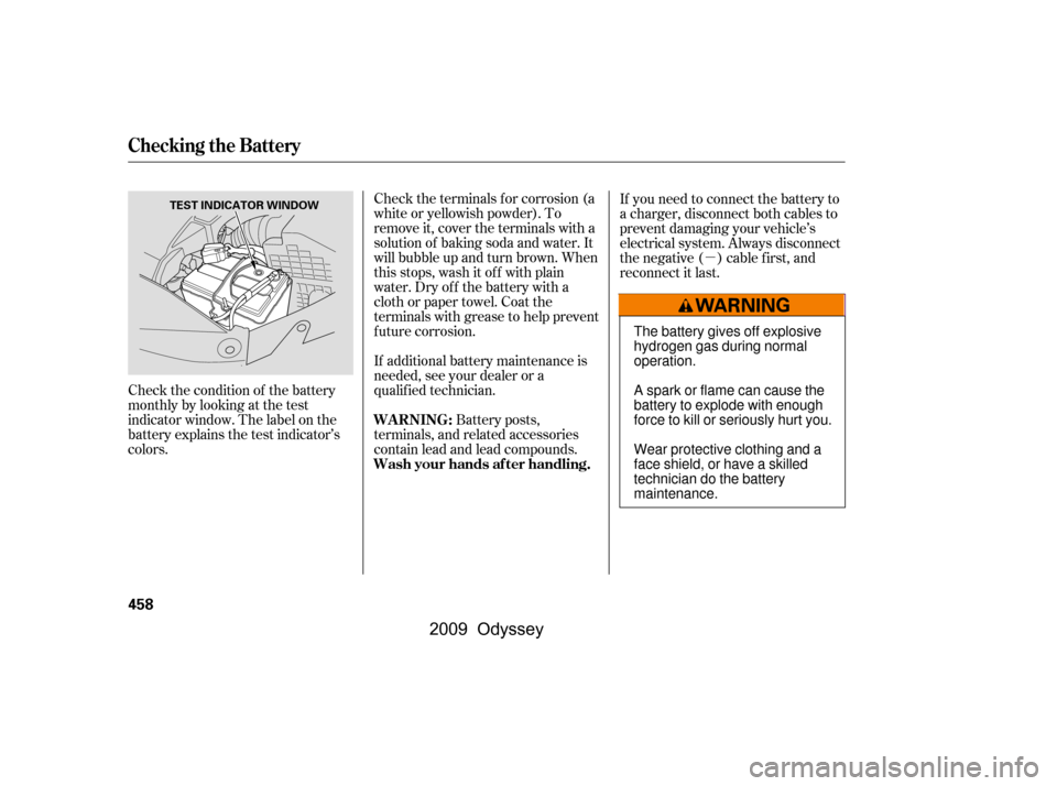 HONDA ODYSSEY 2009 RB3-RB4 / 4.G Owners Manual µ
Check the condition of the battery 
monthlybylookingatthetest
indicator window. The label on the
battery explains the test indicator’s
colors.
Check the terminals f or corrosion (a
white or yell