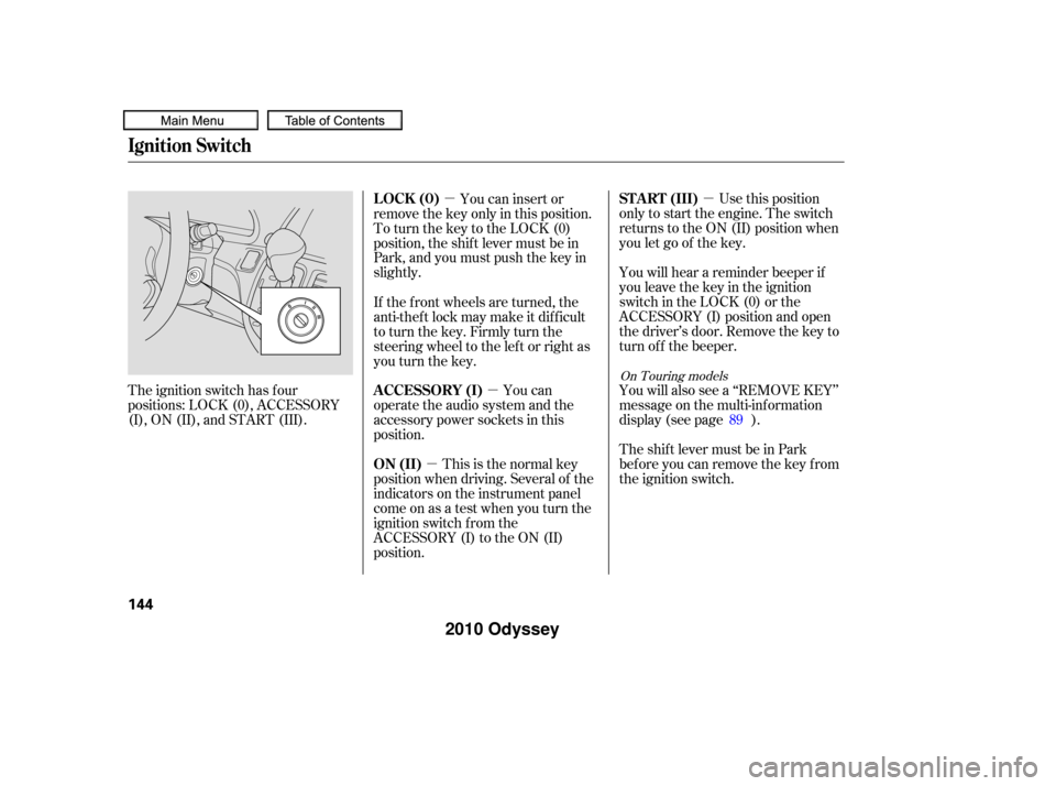 HONDA ODYSSEY 2010 RB3-RB4 / 4.G Owners Manual µ
µ
µ µ Use this position
only to start the engine. The switch
returns to the ON (II) position when
you let go of the key.
You will hear a reminder beeper if
you leave the key in the ignition
