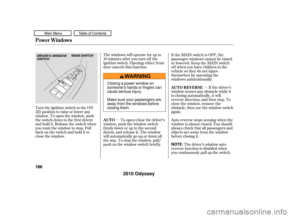 HONDA ODYSSEY 2010 RB3-RB4 / 4.G Owners Manual µµ
The windows will operate f or up to
10 minutes af ter you turn of f the
ignition switch. Opening either f ront
door cancels this f unction.
To open/close the driver’s
window, push the window HONDA ODYSSEY 2010 RB3-RB4 / 4.G Owners Manual µµ
The windows will operate f or up to
10 minutes af ter you turn of f the
ignition switch. Opening either f ront
door cancels this f unction.
To open/close the driver’s
window, push the window