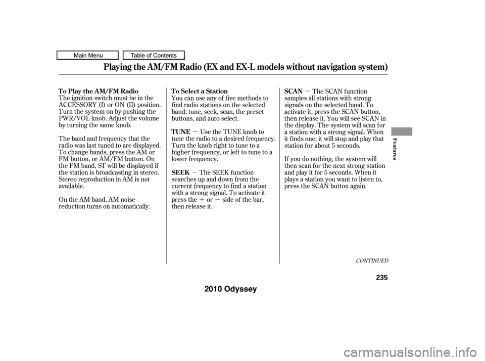 HONDA ODYSSEY 2010 RB3-RB4 / 4.G Owners Manual µ
µ ´µ µ
The ignition switch must be in the
ACCESSORY (I) or ON (II) position.
Turn the system on by pushing the
PWR/VOL knob. Adjust the volume
by turning the same knob.
The band and f requ