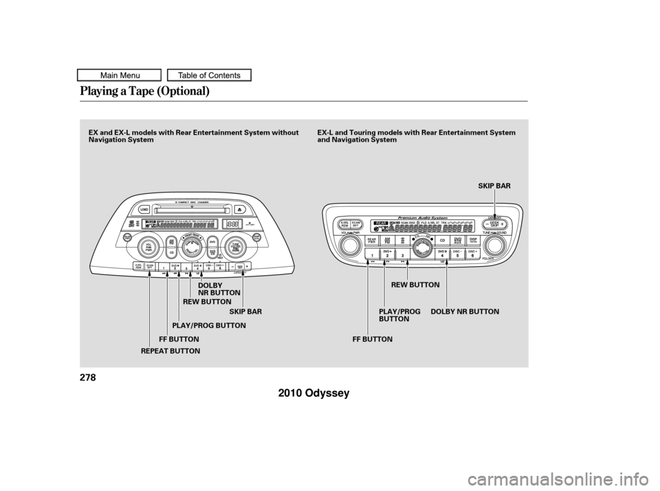 HONDA ODYSSEY 2010 RB3-RB4 / 4.G Owners Manual Playing a T ape (Optional)
278
FF BUTTONSKIP BAR SKIP BAR
DOLBY
NR BUTTON
REPEAT BUTTON PLAY/PROG BUTTON
REW BUTTON
PLAY/PROG
BUTTONREW BUTTON
DOLBYNRBUTTON
FF BUTTON
EX-L and Touring models with Rear