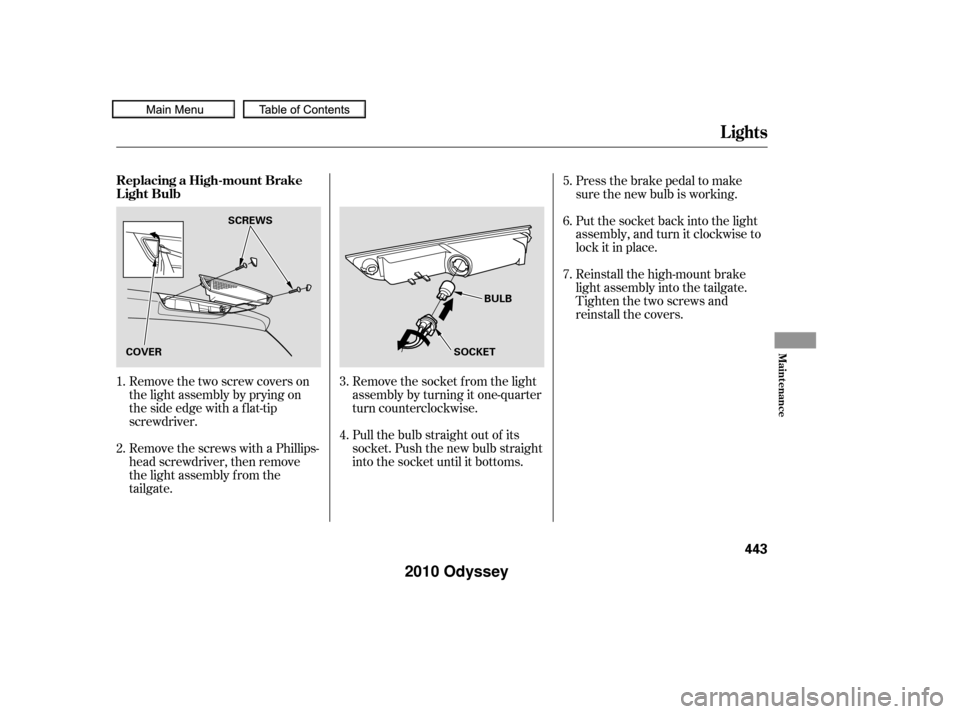 HONDA ODYSSEY 2010 RB3-RB4 / 4.G Owners Manual Remove the socket f rom the light
assembly by turning it one-quarter
turn counterclockwise.
Remove the two screw covers on
the light assembly by prying on
the side edge with a flat-tip
screwdriver.
Re