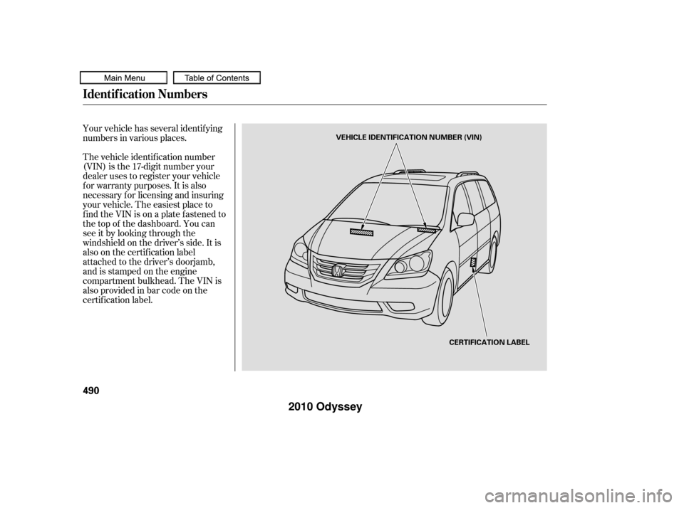 HONDA ODYSSEY 2010 RB3-RB4 / 4.G Owners Manual Your vehicle has several identif ying
numbers in various places.
The vehicle identif ication number
(VIN) is the 17-digit number your
dealer uses to register your vehicle
f or warranty purposes. It is