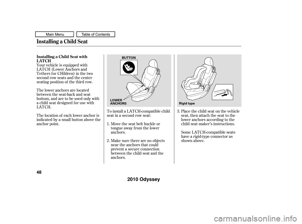 HONDA ODYSSEY 2010 RB3-RB4 / 4.G Owners Manual Place the child seat on the vehicle
seat, then attach the seat to the
lower anchors according to the
child seat maker’s instructions.
The lower anchors are located
between the seat-back and seat
bot