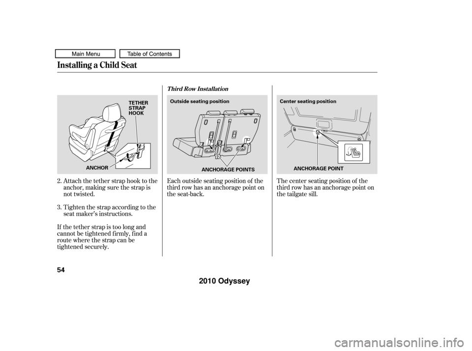 HONDA ODYSSEY 2010 RB3-RB4 / 4.G Owners Manual The center seating position of the
third row has an anchorage point on
the tailgate sill.
Each outside seating position of the
third row has an anchorage point on
the seat-back.
Attach the tether stra