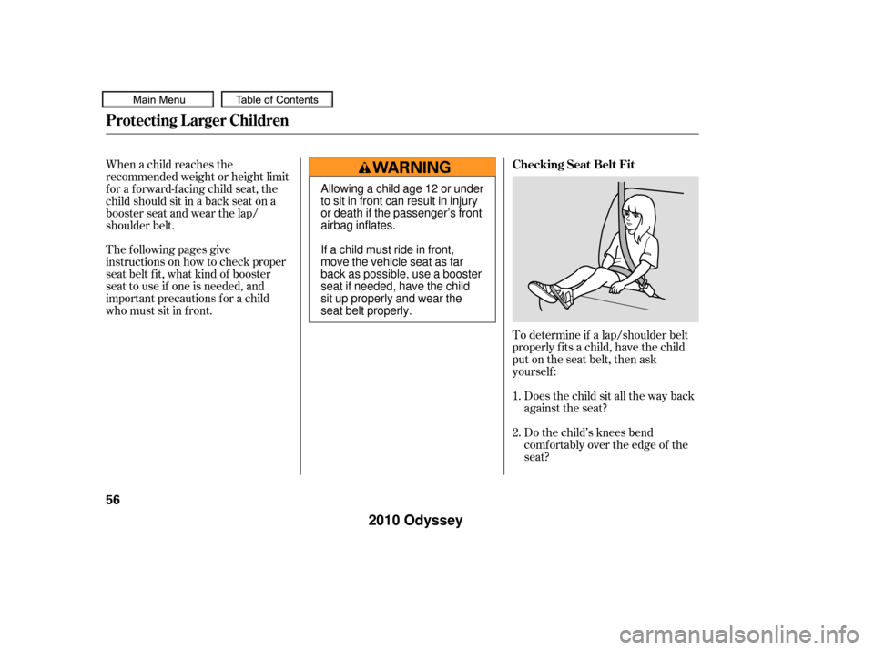 HONDA ODYSSEY 2010 RB3-RB4 / 4.G Owners Manual To determine if a lap/shoulder belt
properly f its a child, have the child
put on the seat belt, then ask
yourself :Does the child sit all the way back
against the seat?
Do the child’s knees bend
co HONDA ODYSSEY 2010 RB3-RB4 / 4.G Owners Manual To determine if a lap/shoulder belt
properly f its a child, have the child
put on the seat belt, then ask
yourself :Does the child sit all the way back
against the seat?
Do the child’s knees bend
co