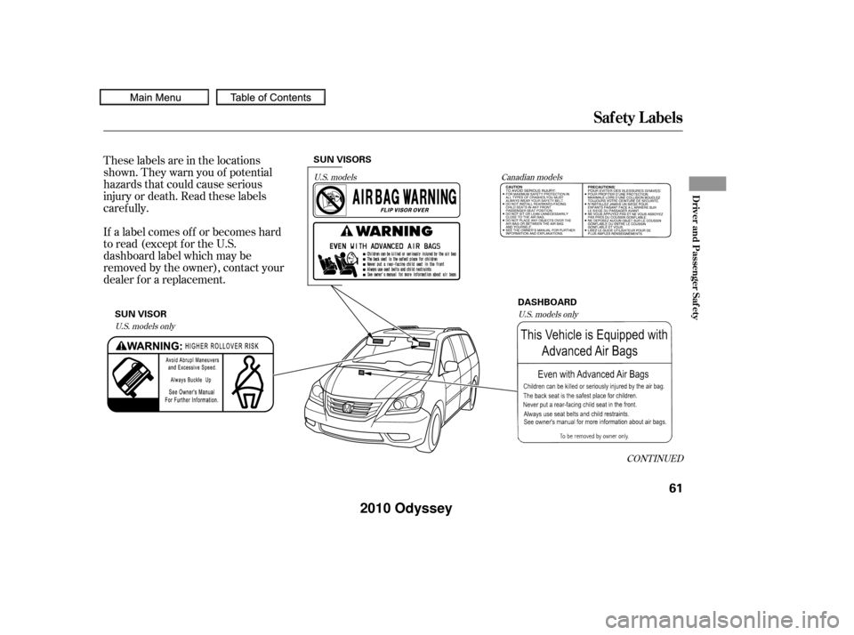 HONDA ODYSSEY 2010 RB3-RB4 / 4.G Owners Manual These labels are in the locations
shown. They warn you of potential
hazards that could cause serious
injury or death. Read these labels
caref ully.
If a label comes of f or becomes hard
to read (excep