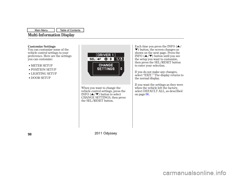 HONDA ODYSSEY 2011 RB3-RB4 / 4.G Owners Manual Û
Ý
ÛÝ
ÛÝ
You can customize some of the
vehicle control settings to your
pref erence. Here are the settings
you can customize:
METER SETUP
LIGHTING SETUP POSITION SETUP Each time you press