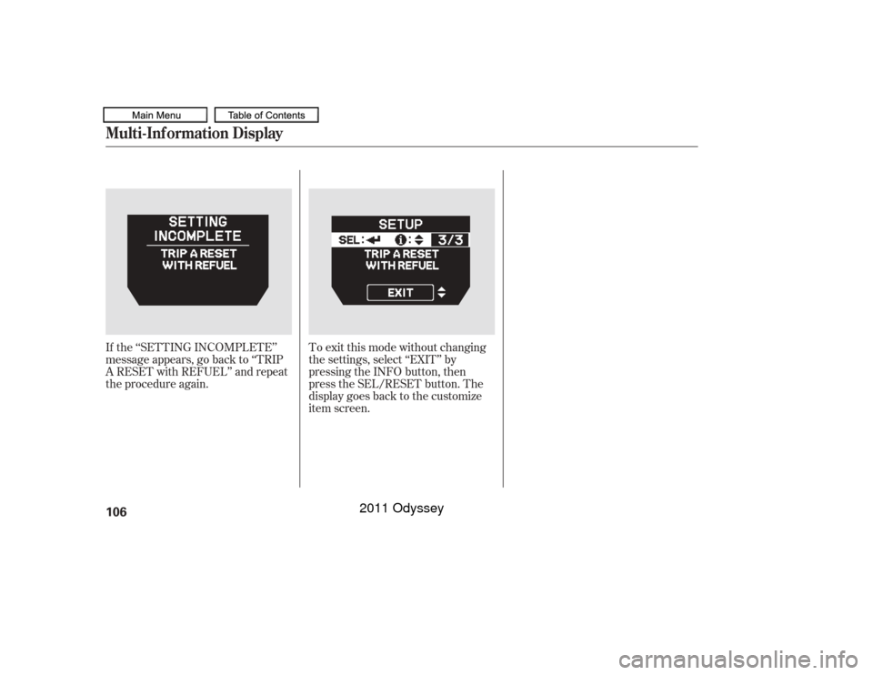 HONDA ODYSSEY 2011 RB3-RB4 / 4.G Owners Manual If the ‘‘SETTING INCOMPLETE’’
message appears, go back to ‘‘TRIP
A RESET with REFUEL’’ and repeat
the procedure again.To exit this mode without changing
the settings, select ‘‘EXIT