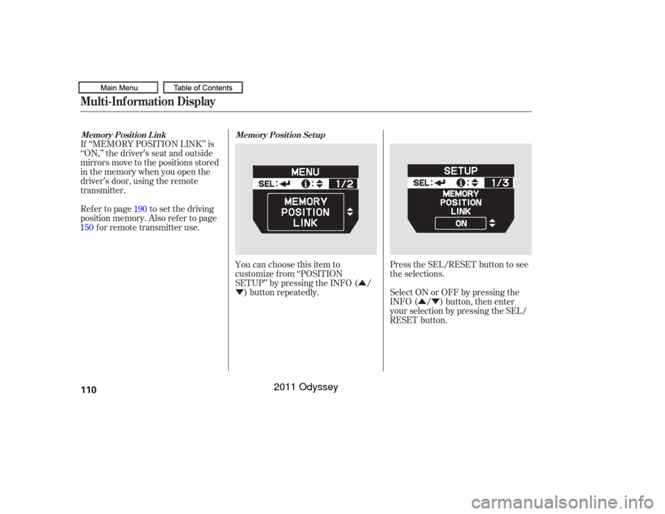 HONDA ODYSSEY 2011 RB3-RB4 / 4.G Owners Manual Û
Ý ÛÝ
If ‘‘MEMORY POSITION LINK’’ is
‘‘ON,’’ the driver’s seat and outside
mirrors move to the positions stored
in the memory when you open the
driver’s door, using the re